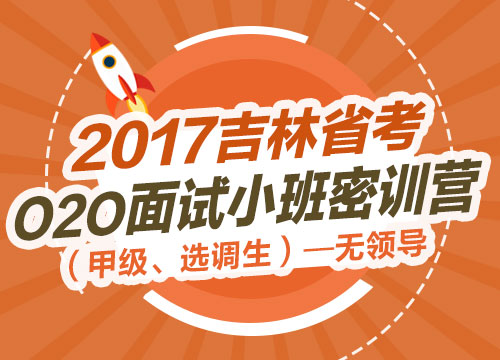 2017吉林省考O2O面试小班密训营（甲级、选调生）—无领导