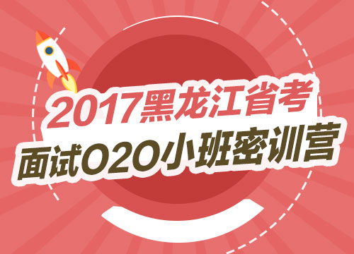 2017黑龙江省考面试O2O小班密训营
