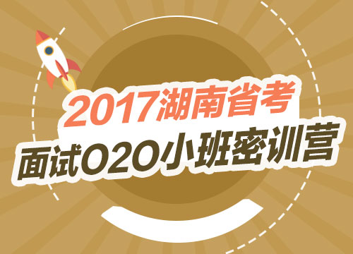 2017湖南省考面试O2O小班密训营