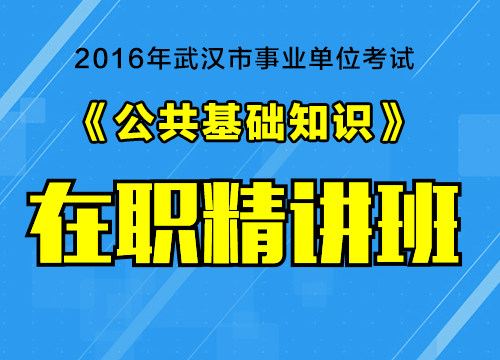 2016年武汉市事业单位考试《公共基础知识》在职精讲班