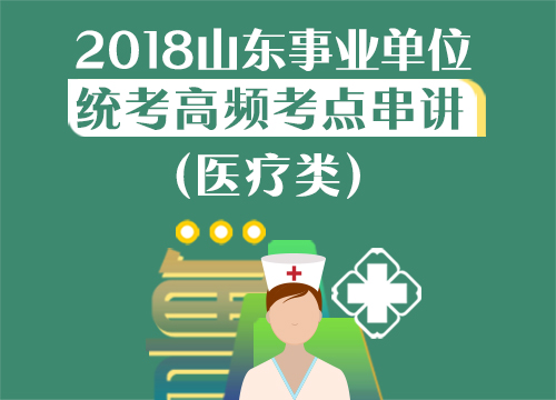 2018山东事业单位统考高频考点串讲-医疗类（1.13-1.19）
