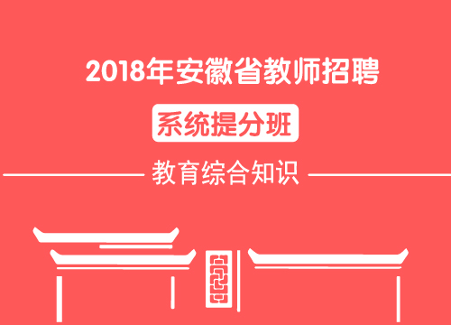 2018年安徽省教师招聘系统提分班——教育综合知识（直播回放）