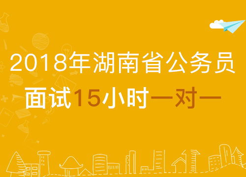 【2018年公考面试】 湖南省结构化面试15小时1对1
