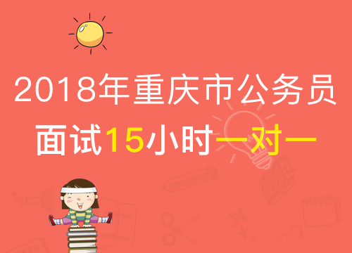 【2018年公考面试】 重庆市结构化面试15小时1对1