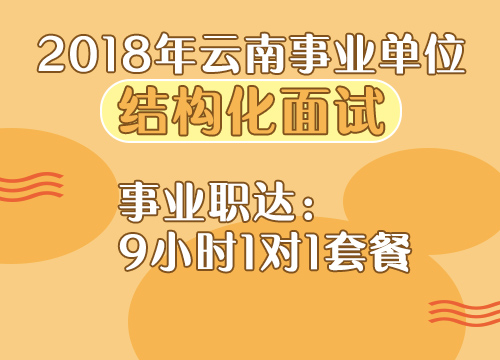 2018年云南事业单位《结构化面试》事业职达：9小时1对1套餐