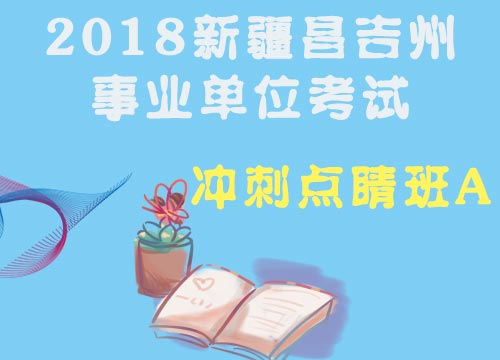 2018年昌吉州事业单位考试冲刺点睛班A（适用于公安基层招聘职位）