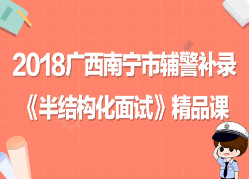 2018广西南宁市辅警补录《半结构化面试》全程套餐
