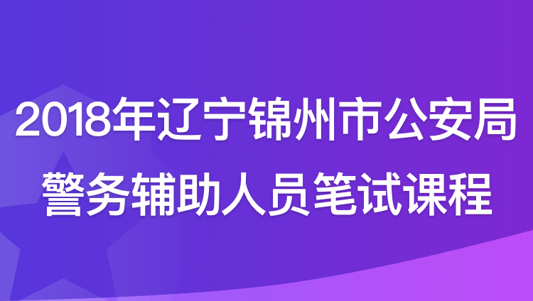 2018年辽宁锦州市公安局警务辅助人员笔试课程