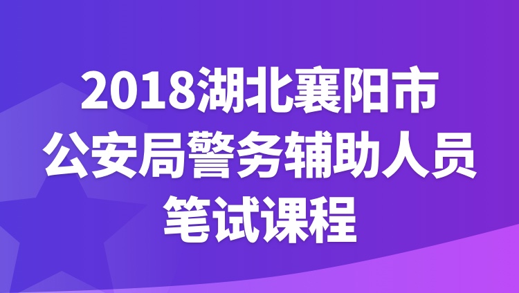2018湖北襄阳市公安局警务辅助人员笔试课程