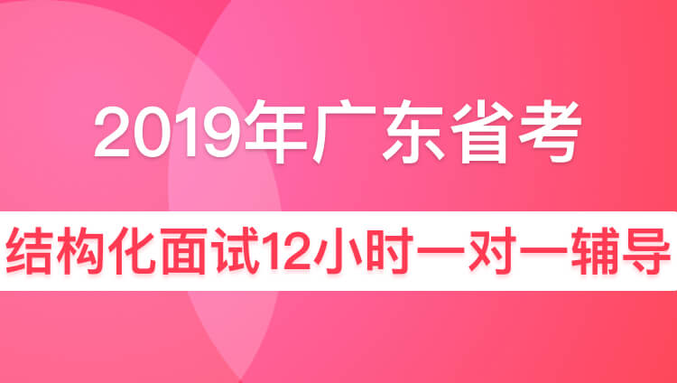 2019年广东省公务员面试12小时一对一