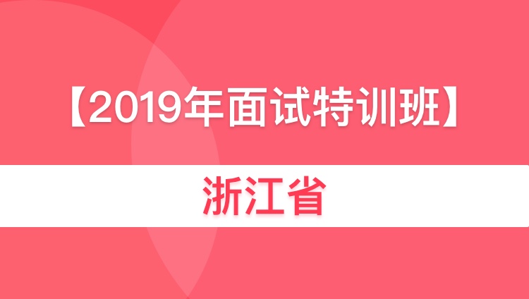2019浙江省考面试特训6人小班01期01班（6月15日开课）