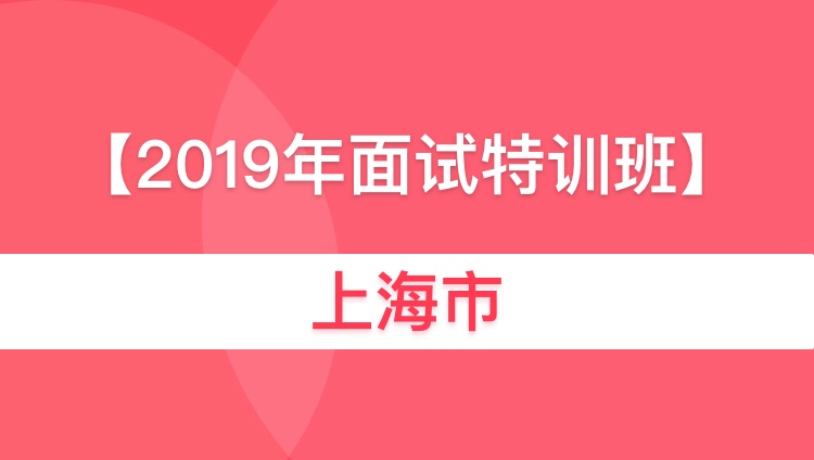 2019上海市事业单位面试特训班01期01班（5月31日开课）