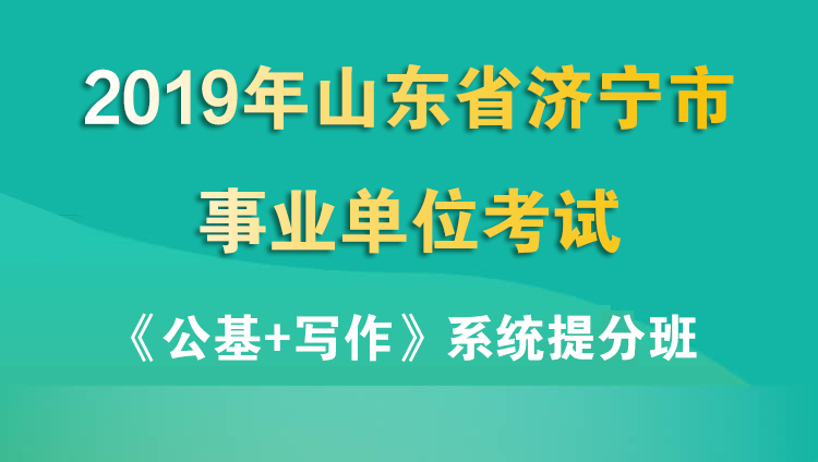 2019山东省济宁市事业单位考试《公基+写作》系统提分班（7.7-7.25）