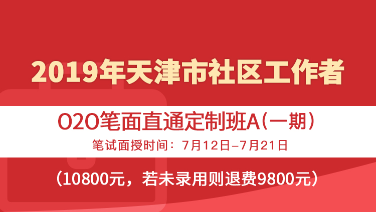 2019年天津市社区工作者O2O笔面直通定制班A（一期）笔试面授时间：7月12日—7月21日