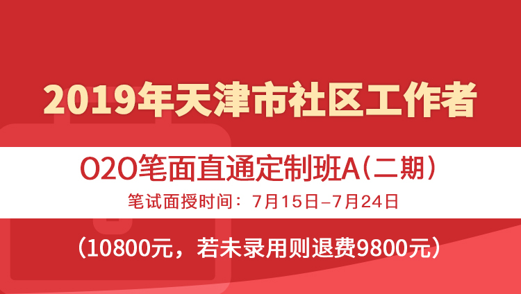 2019年天津市社区工作者O2O笔面直通定制班A（二期）笔试面授时间：7月15日—7月24日