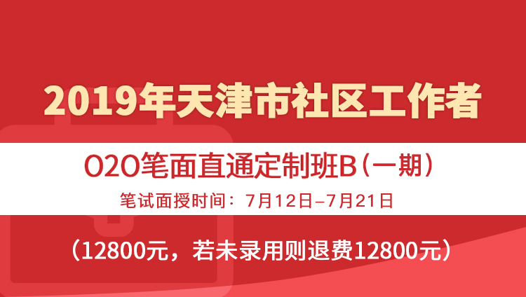 2019年天津市社区工作者O2O笔面直通定制班B（一期）笔试面授时间：7月12日—7月21日
