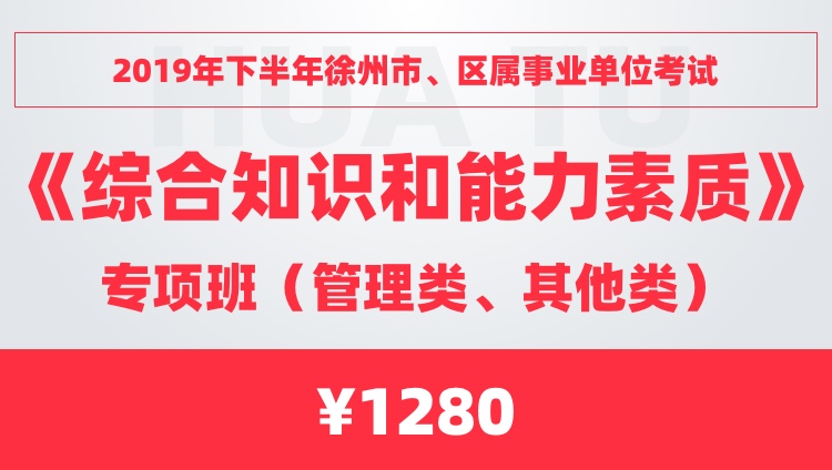 2019年下半年徐州市、区属事业单位考试《综合知识和能力素质》专项班（管理类、其他类）（限时砍价购980元）