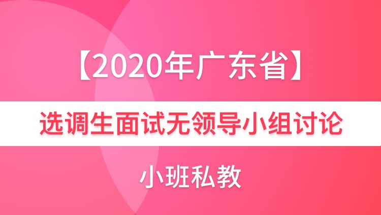 【2020年广东省选调】无领导小组讨论-小班私教1对5（1期1班）