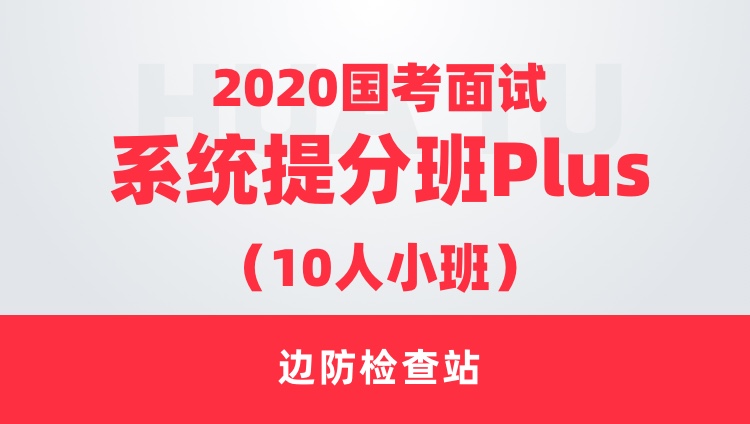 （3期）【边防检查站】2020国考面试系统提分班Plus